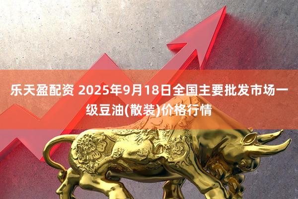 乐天盈配资 2025年9月18日全国主要批发市场一级豆油(散装)价格行情