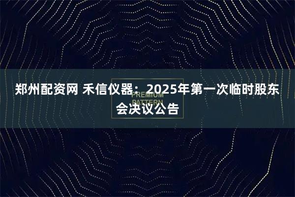 郑州配资网 禾信仪器：2025年第一次临时股东会决议公告