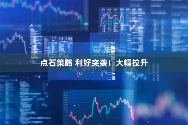 点石策略 利好突袭！大幅拉升