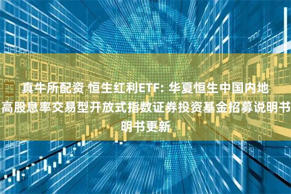 真牛所配资 恒生红利ETF: 华夏恒生中国内地企业高股息率交易型开放式指数证券投资基金招募说明书更新