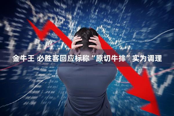 金牛王 必胜客回应标称“原切牛排”实为调理