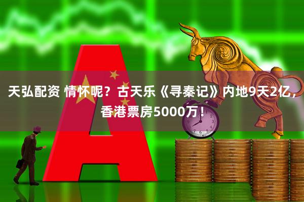 天弘配资 情怀呢？古天乐《寻秦记》内地9天2亿，香港票房5000万！