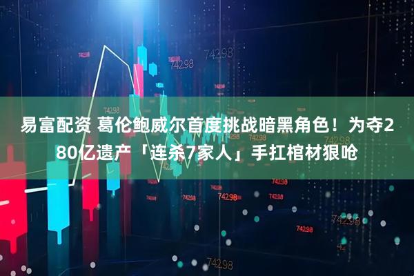 易富配资 葛伦鲍威尔首度挑战暗黑角色！　为夺280亿遗产「连杀7家人」手扛棺材狠呛
