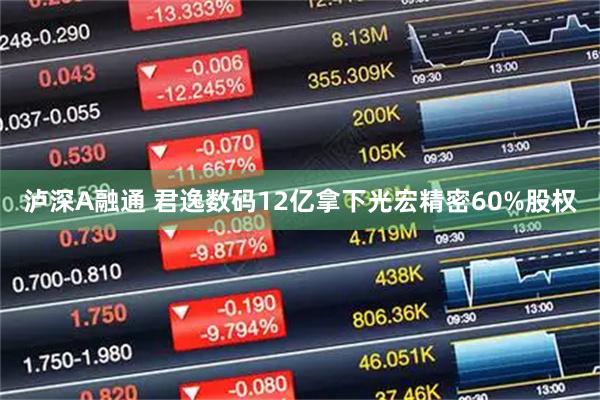 泸深A融通 君逸数码12亿拿下光宏精密60%股权