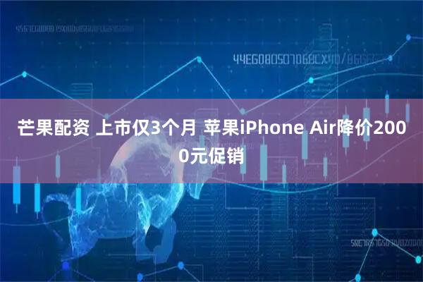 芒果配资 上市仅3个月 苹果iPhone Air降价2000元促销